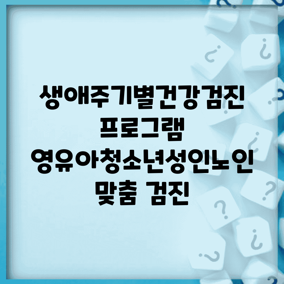 생애주기별건강검진 프로그램 | 영유아/청소년/성인/노인 맞춤 검진