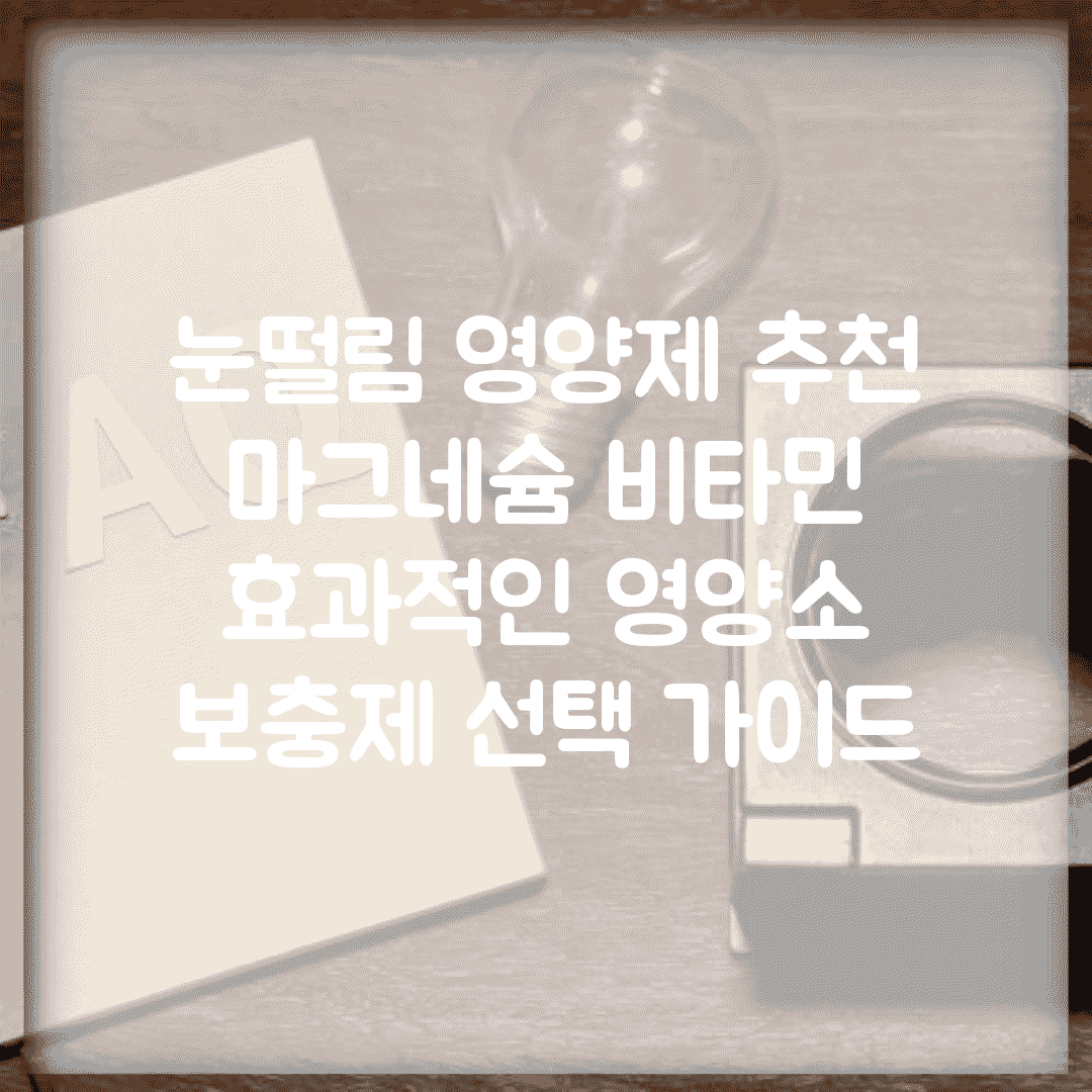 눈떨림 영양제 추천 마그네슘 비타민 | 효과적인 영양소 보충제 선택 가이드