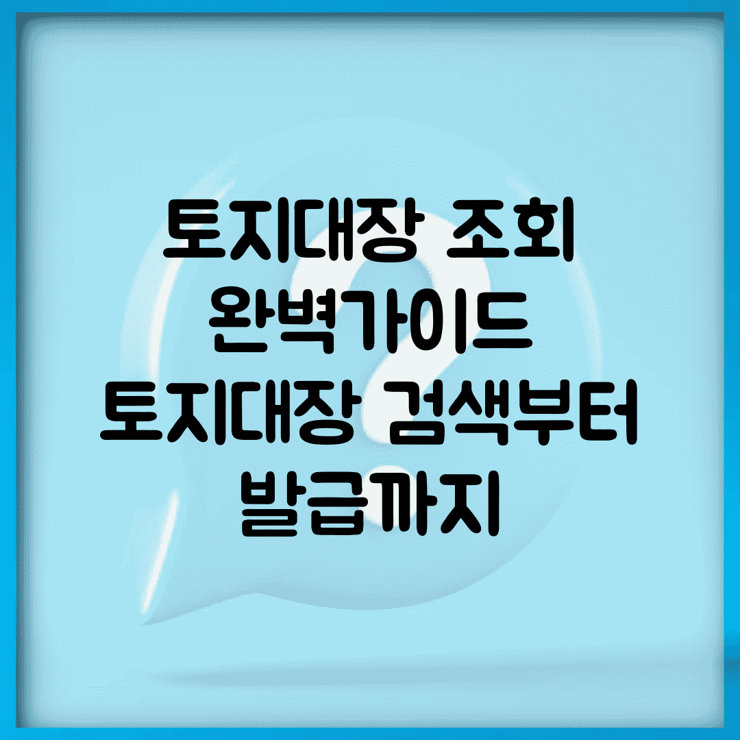 토지대장 조회 완벽가이드 | 토지대장 검색부터 발급까지