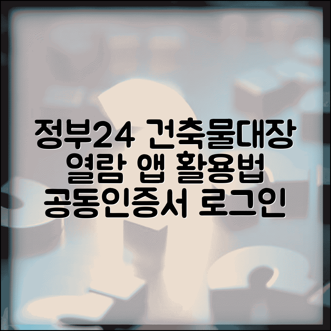 정부24시 건축물대장열람 단계별 안내 | 공동인증서 로그인 방법 | 모바일 앱 활용법