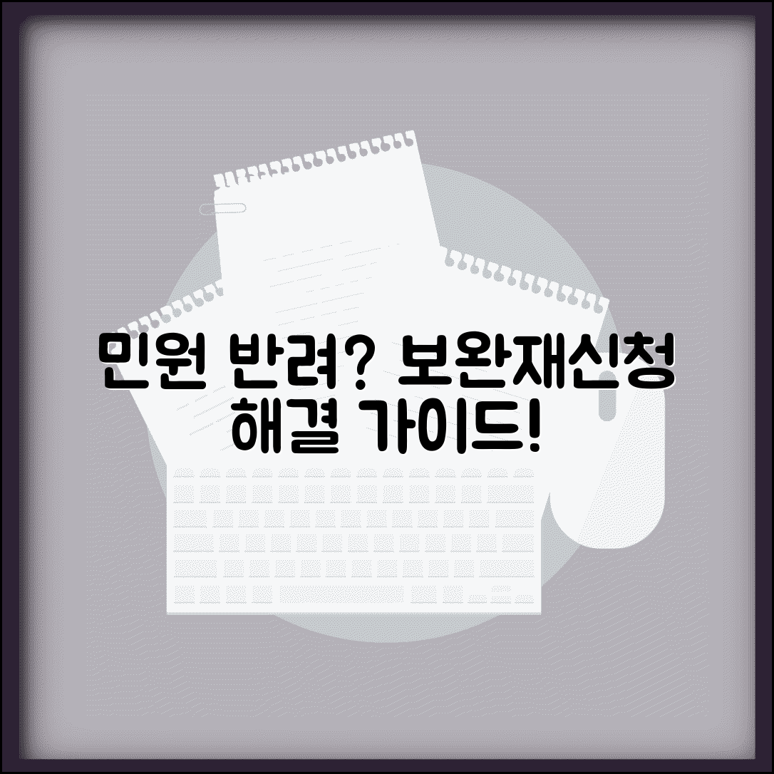 민원 신청 반려 사유 및 대처 방법 | 보완 요청 대응 및 재신청 가이드