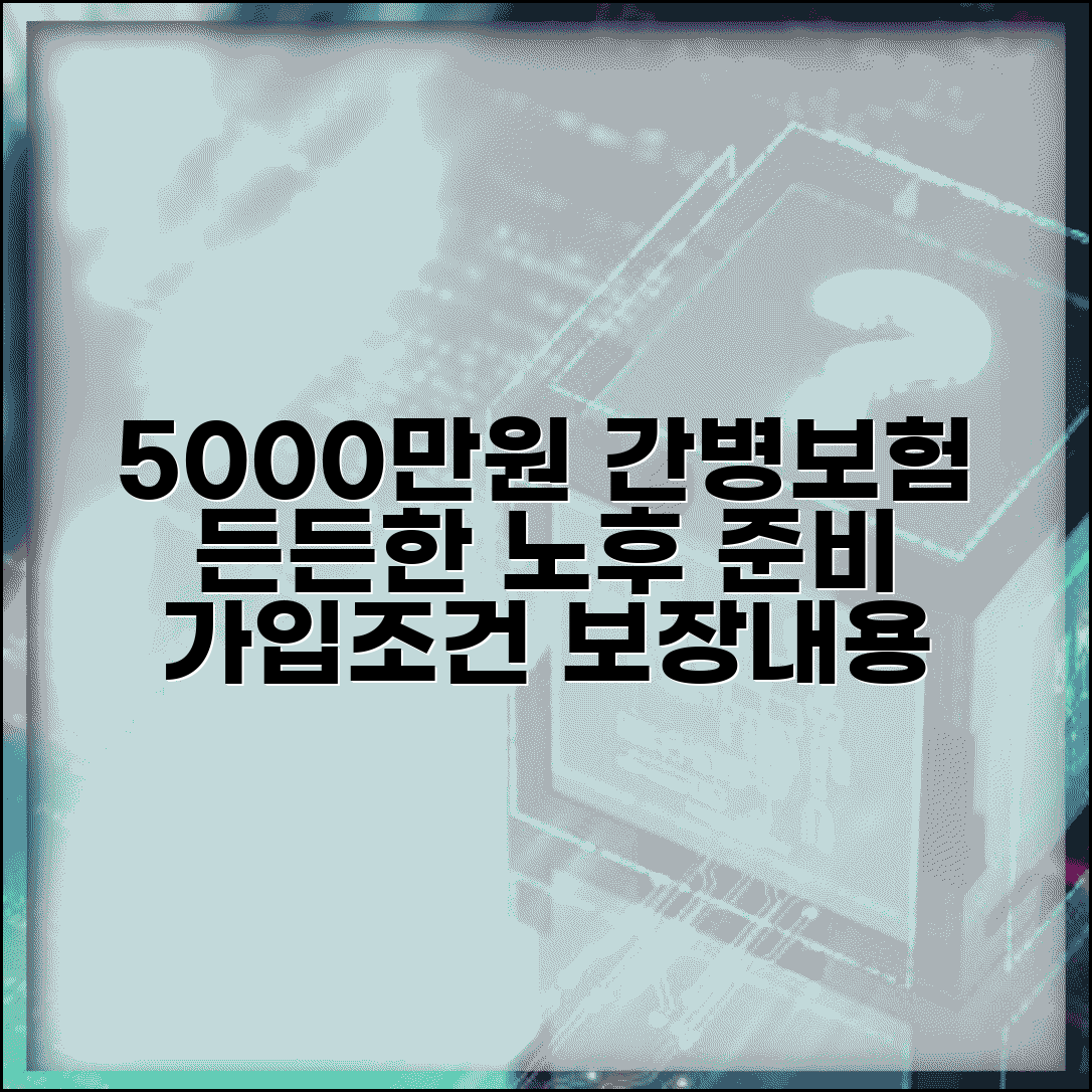 5000만원 간병보험 가입조건 및 보장내용 | 집주인 동의, 서류, 든든한 노후 준비