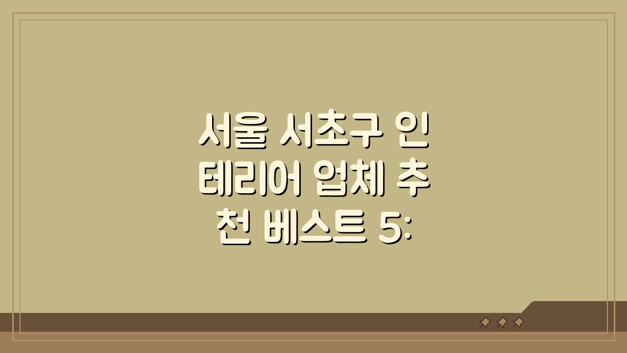 서울 서초구 인테리어 업체 추천 베스트 5: 아파트, 복층, 원룸 시공비용, 견적, 리모델