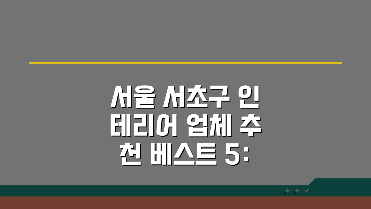서울 서초구 인테리어 업체 추천 베스트 5: 아파트, 복층, 원룸 시공비용, 견적, 리모델