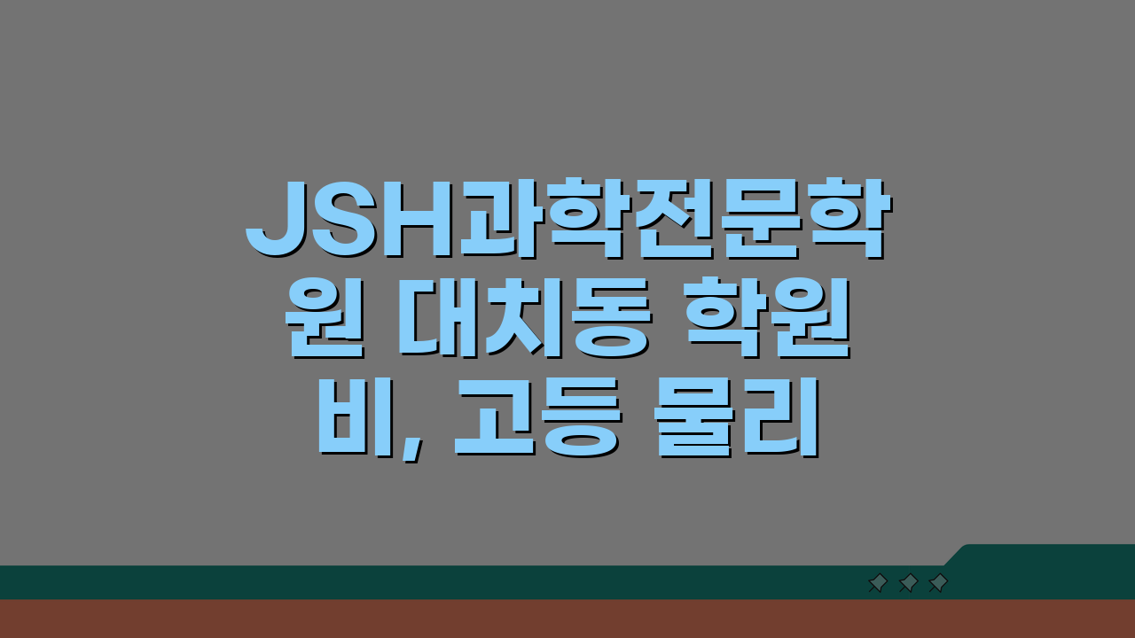 JSH과학전문학원 대치동 학원비, 고등 물리 화학 생물 수강료 궁금증 해결