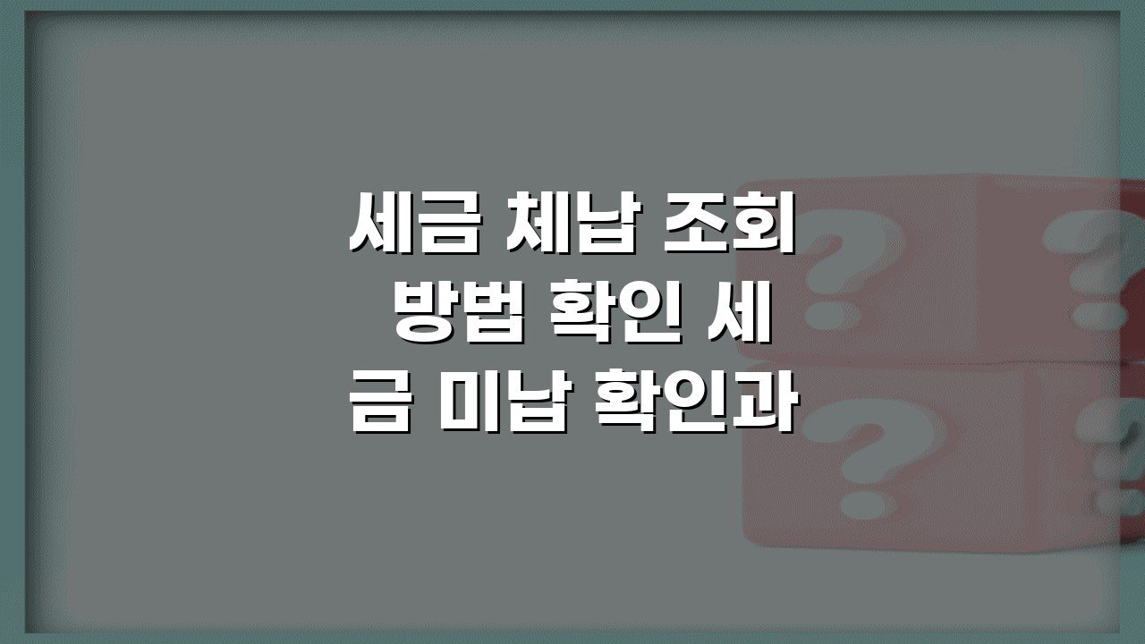 세금 체납 조회 방법 확인 세금 미납 확인과 납부 절차 안내