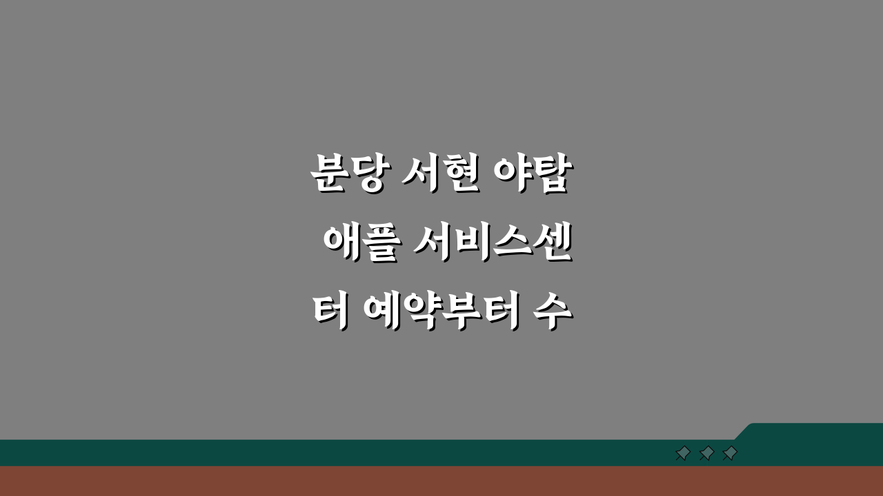 분당 서현 야탑 애플 서비스센터 예약부터 수리비용 방문후기까지 핵심정보