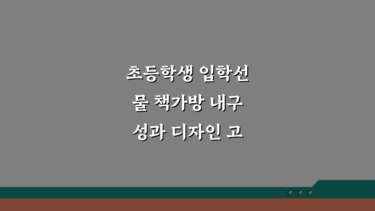 초등학생 입학선물 책가방 내구성과 디자인 고려한 선택법 5가지