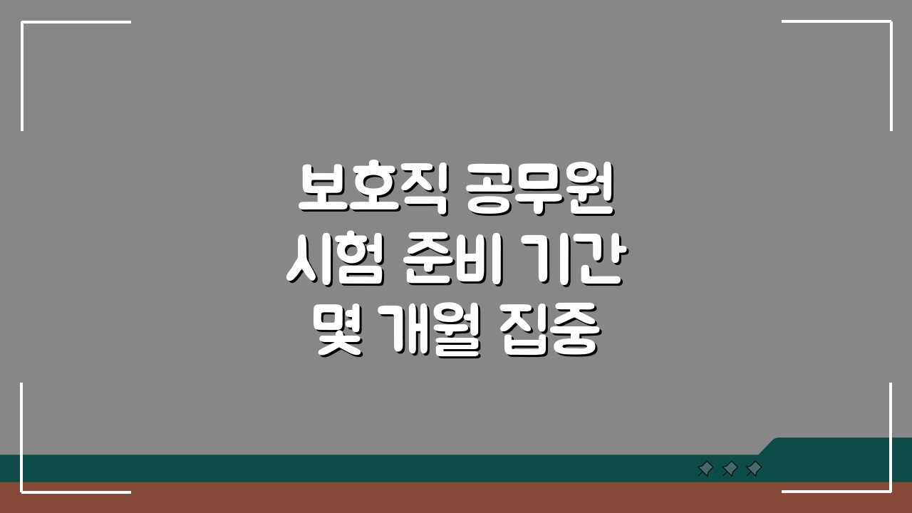 보호직 공무원 시험 준비 기간 몇 개월 집중 준비 전략과 시간 배분법