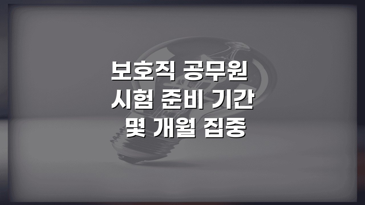 보호직 공무원 시험 준비 기간 몇 개월 집중 준비 전략과 시간 배분법