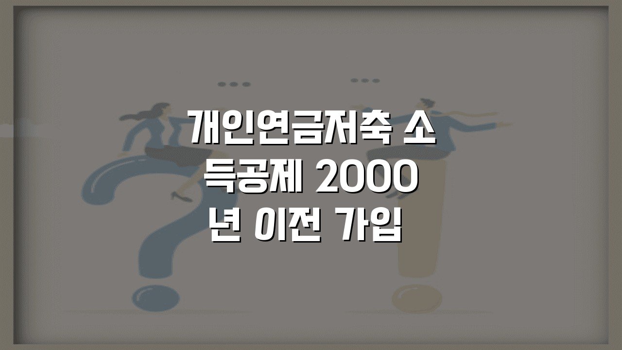 개인연금저축 소득공제 2000년 이전 가입 한도와 조건 총정리