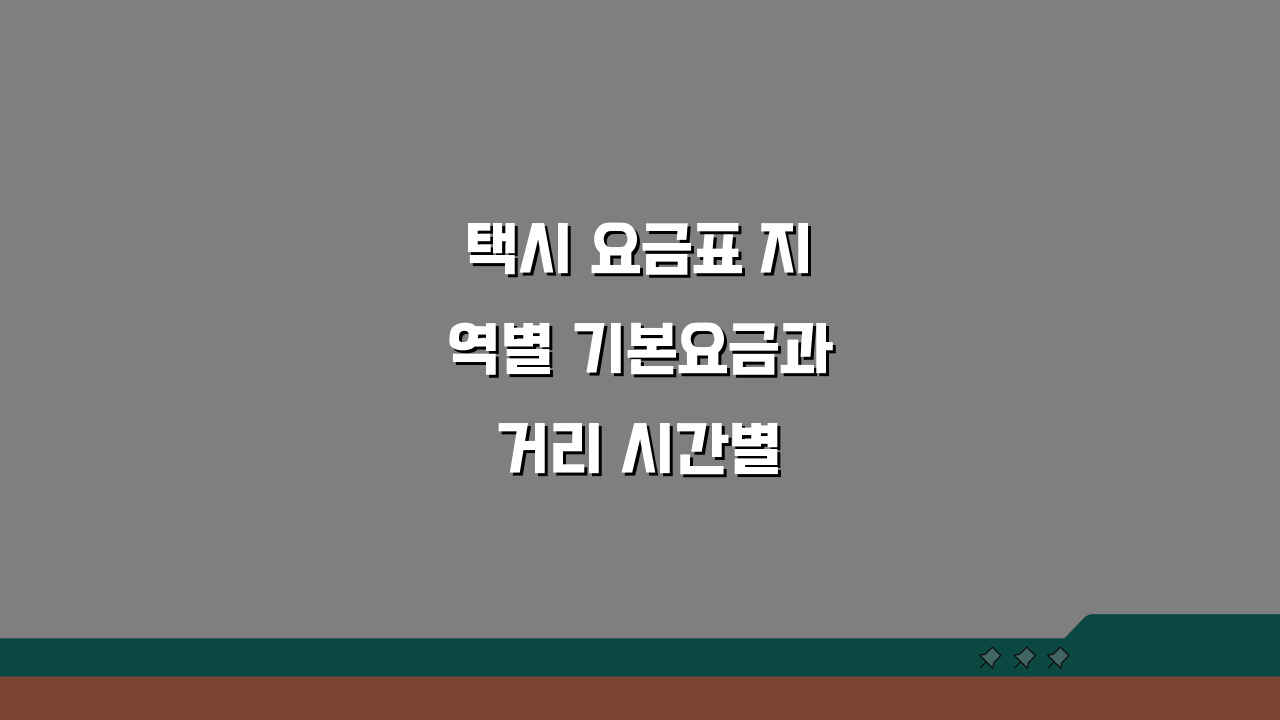 택시 요금표 지역별 기본요금과 거리 시간별 요금 안내 핵심 정리