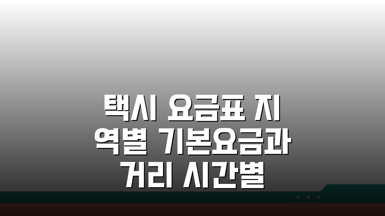 택시 요금표 지역별 기본요금과 거리 시간별 요금 안내 핵심 정리
