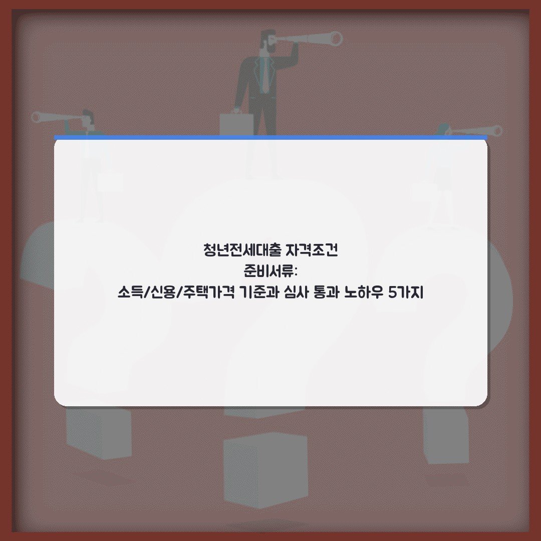 청년전세대출 자격조건 준비서류: 소득/신용/주택가격 기준과 심사 통과 노하우 5가지