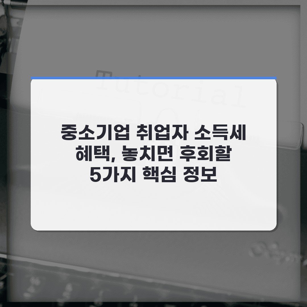 중소기업 취업자 소득세 혜택, 놓치면 후회할 5가지 핵심 정보