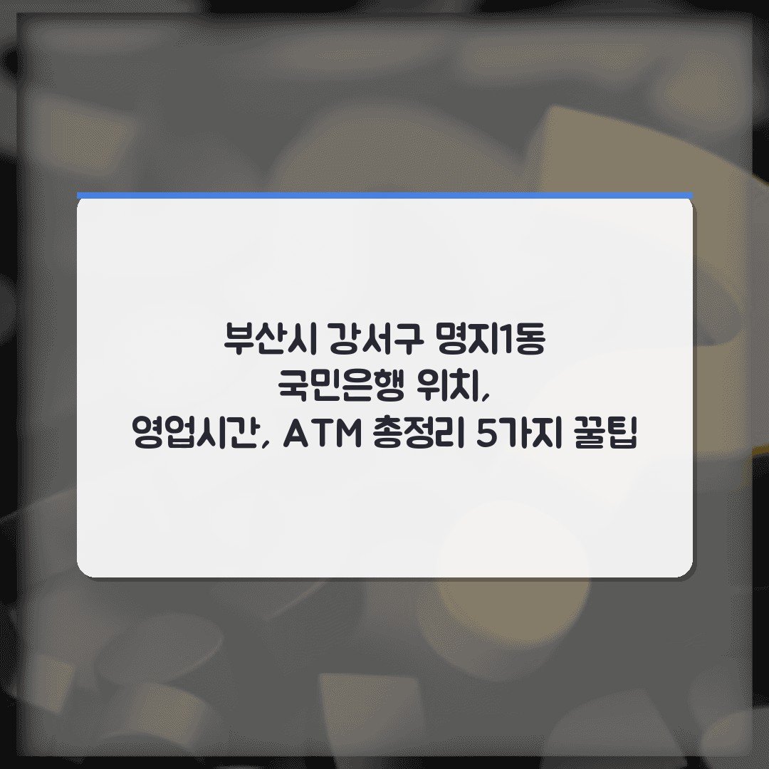부산시 강서구 명지1동 국민은행 위치, 영업시간, ATM 총정리 5가지 꿀팁