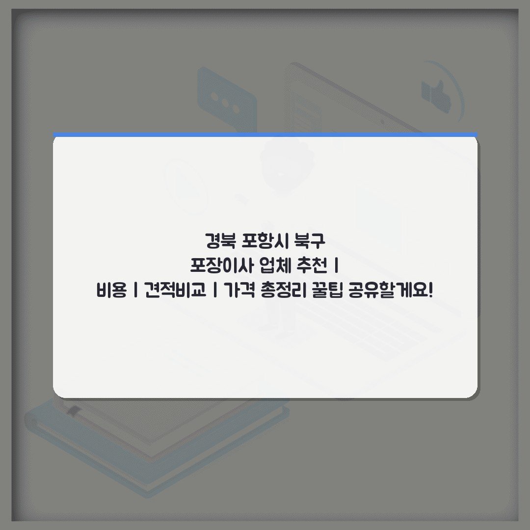경북 포항시 북구 포장이사 업체 추천 | 비용 | 견적비교 | 가격 총정리 꿀팁 공유할게요!