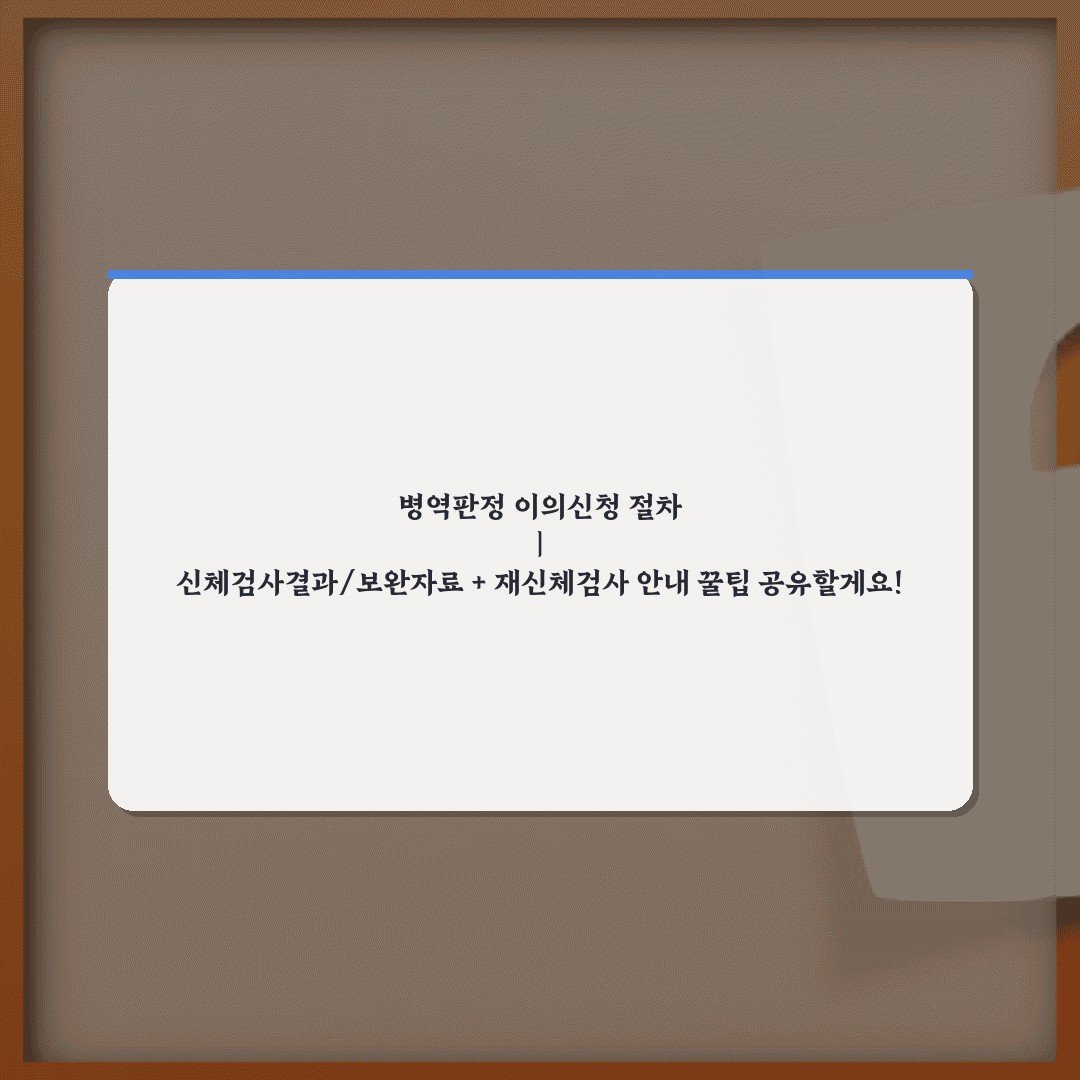 병역판정 이의신청 절차 | 신체검사결과/보완자료 + 재신체검사 안내 꿀팁 공유할게요!