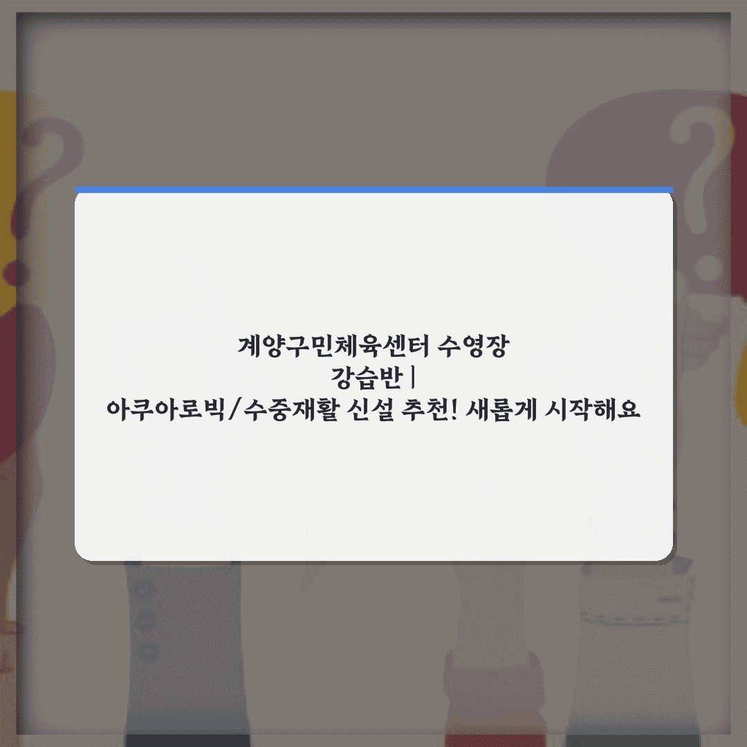 계양구민체육센터 수영장 강습반 | 아쿠아로빅/수중재활 신설 추천! 새롭게 시작해요
