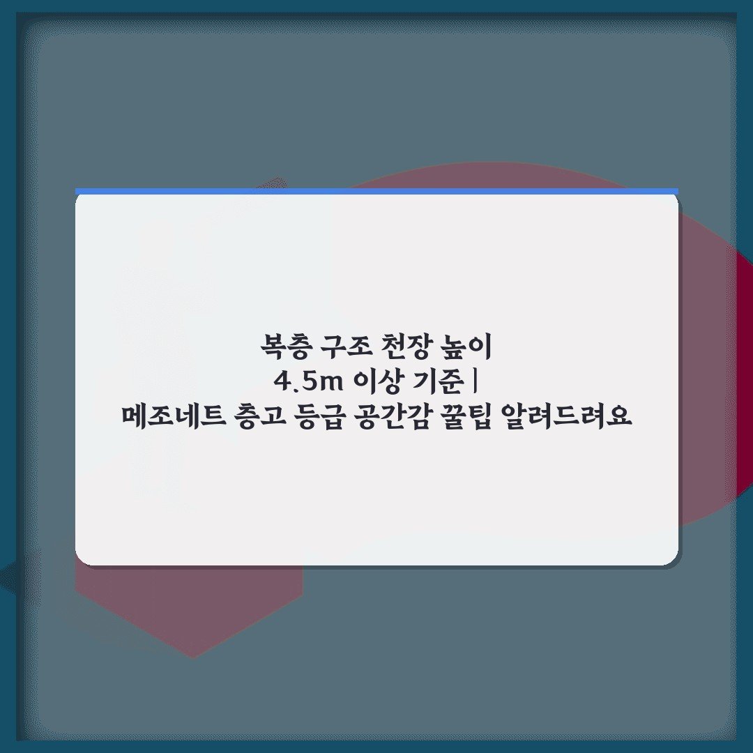 복층 구조 천장 높이 4.5m 이상 기준 | 메조네트 층고 등급 공간감 꿀팁 알려드려요