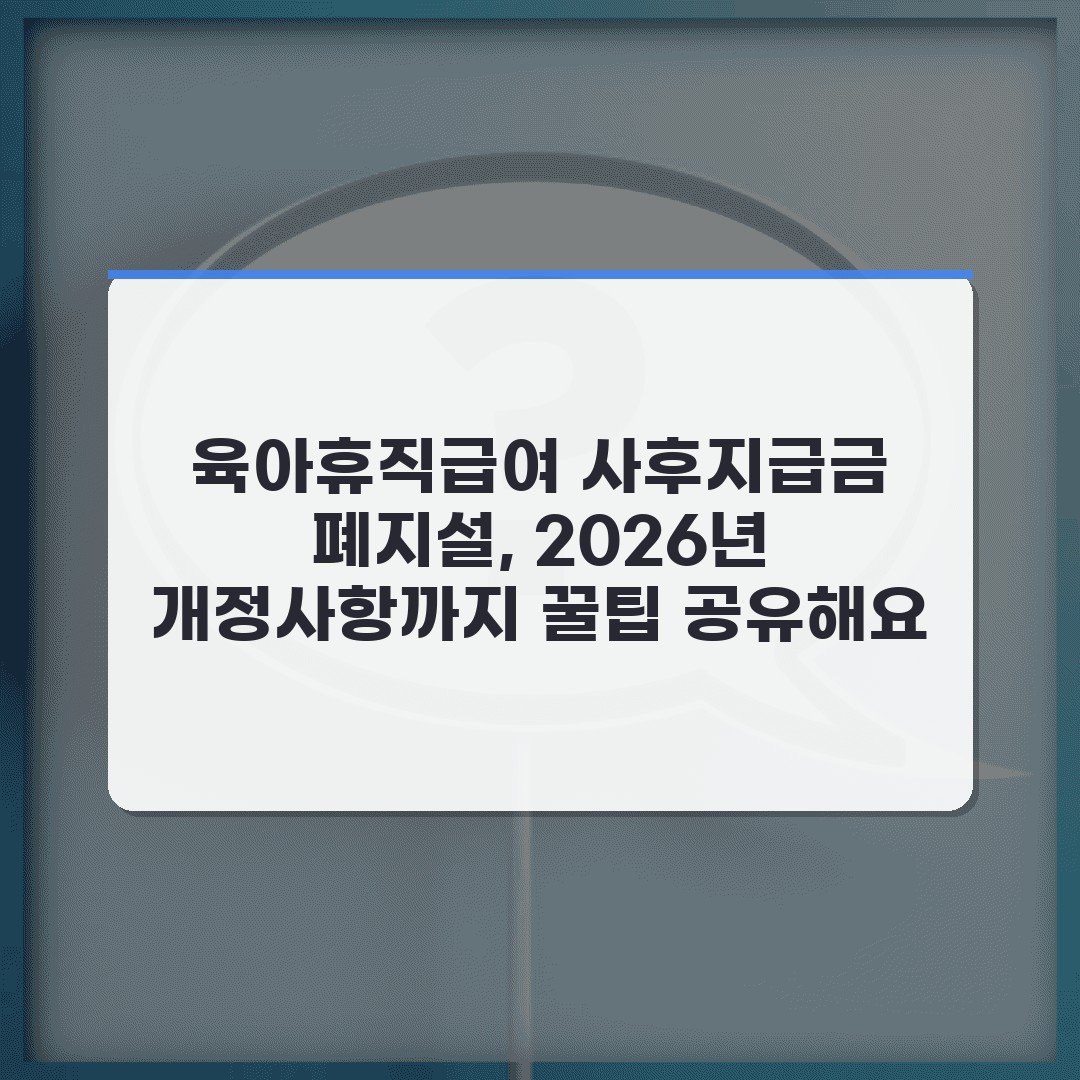 육아휴직급여 사후지급금 폐지설, 2026년 개정사항까지 꿀팁 공유해요