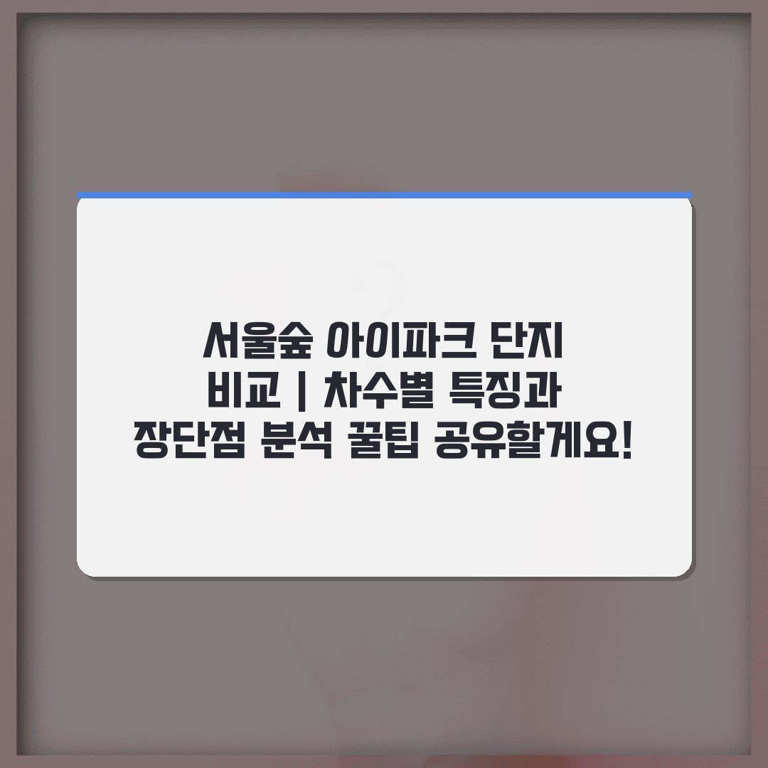 서울숲 아이파크 단지 비교 | 차수별 특징과 장단점 분석 꿀팁 공유할게요!
