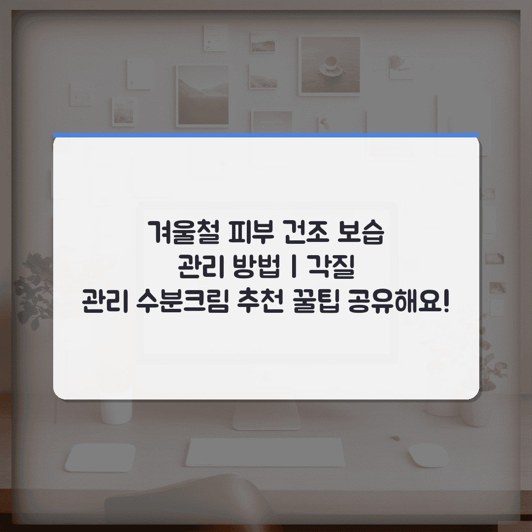 겨울철 피부 건조 보습 관리 방법 | 각질 관리 수분크림 추천 꿀팁 공유해요!