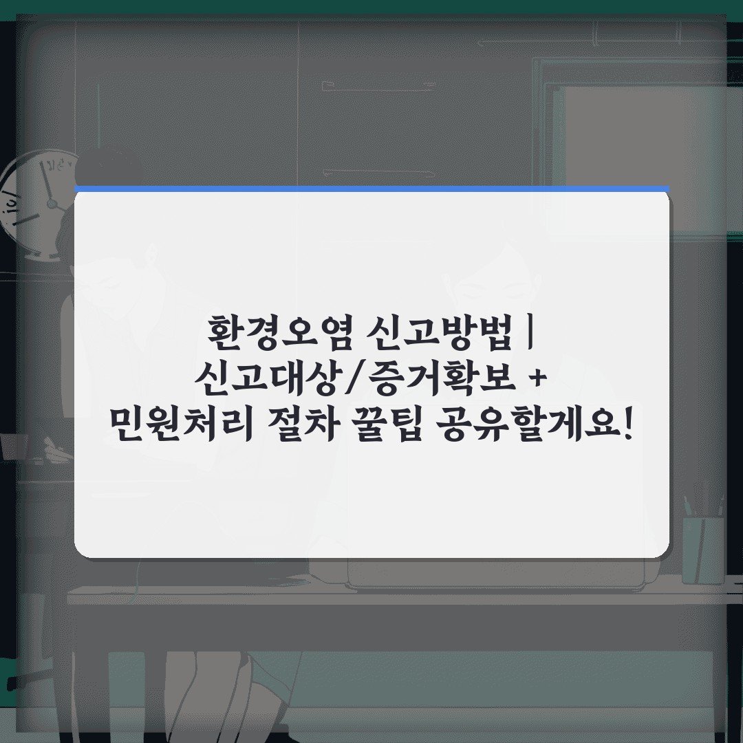 환경오염 신고방법 | 신고대상/증거확보 + 민원처리 절차 꿀팁 공유할게요!