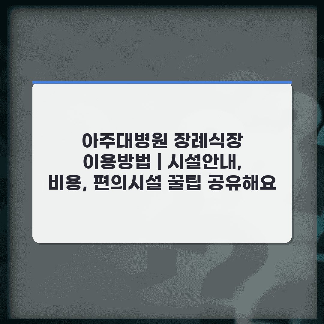 아주대병원 장례식장 이용방법 | 시설안내, 비용, 편의시설 꿀팁 공유해요