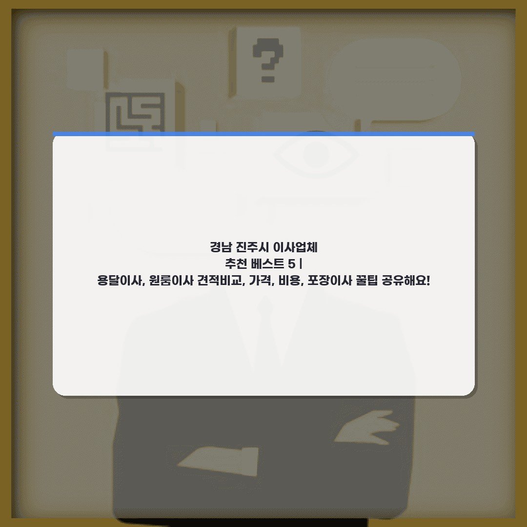 경남 진주시 이사업체 추천 베스트 5 | 용달이사, 원룸이사 견적비교, 가격, 비용, 포장이사 꿀팁 공유해요!