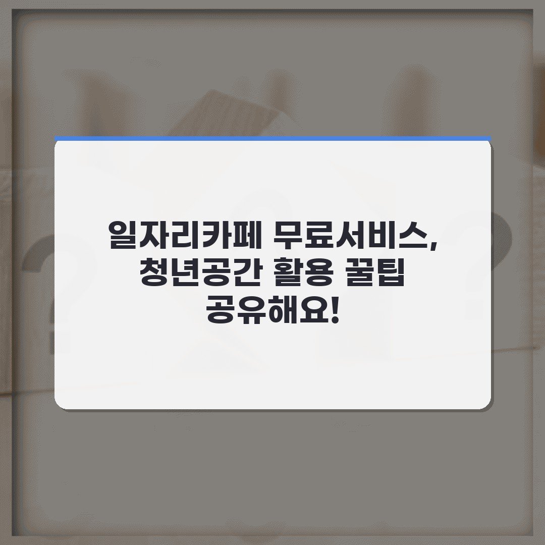 일자리카페 무료서비스, 청년공간 활용 꿀팁 공유해요!