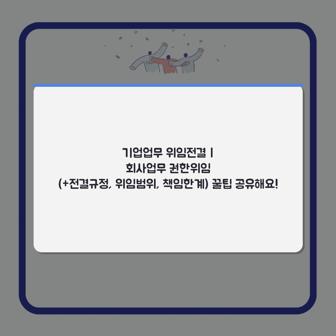 기업업무 위임전결 | 회사업무 권한위임 (+전결규정, 위임범위, 책임한계) 꿀팁 공유해요!