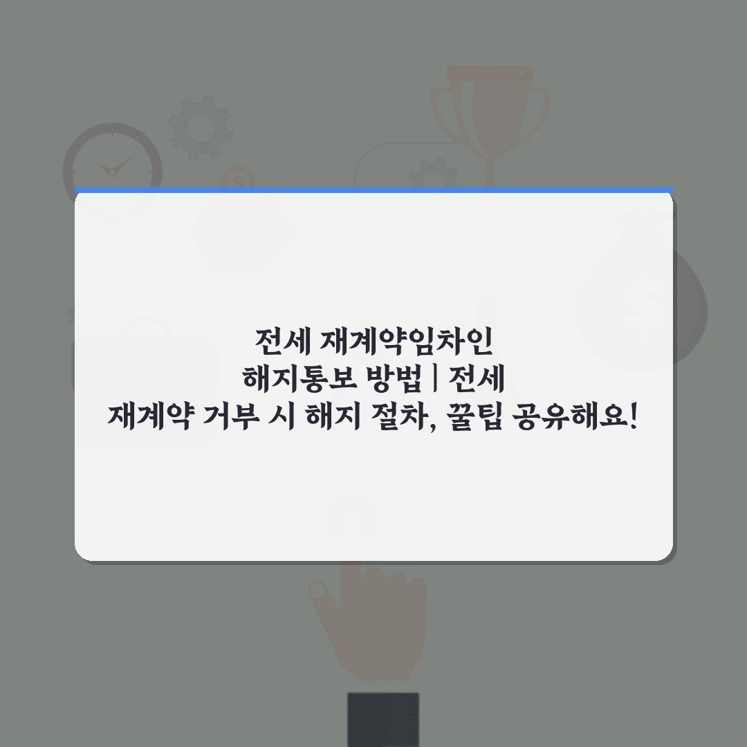 전세 재계약임차인 해지통보 방법 | 전세 재계약 거부 시 해지 절차, 꿀팁 공유해요!